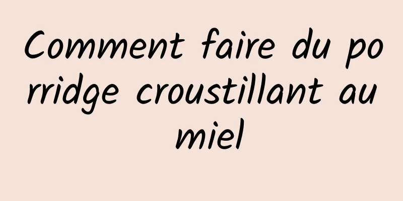 Comment faire du porridge croustillant au miel