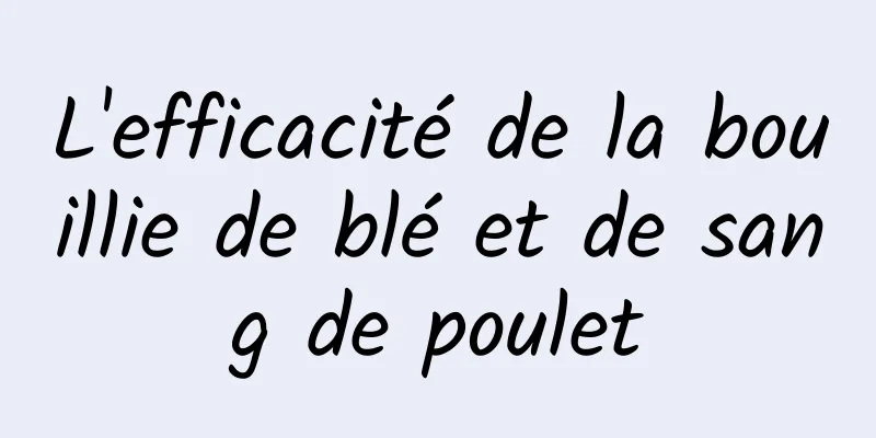 L'efficacité de la bouillie de blé et de sang de poulet