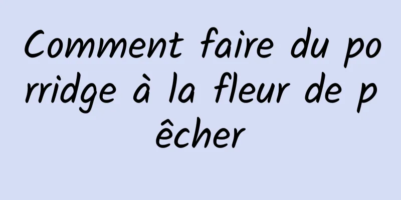 Comment faire du porridge à la fleur de pêcher