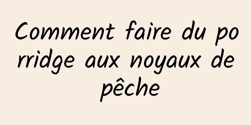 Comment faire du porridge aux noyaux de pêche