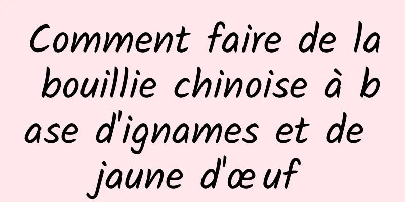 Comment faire de la bouillie chinoise à base d'ignames et de jaune d'œuf