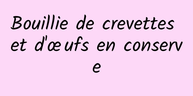 Bouillie de crevettes et d'œufs en conserve