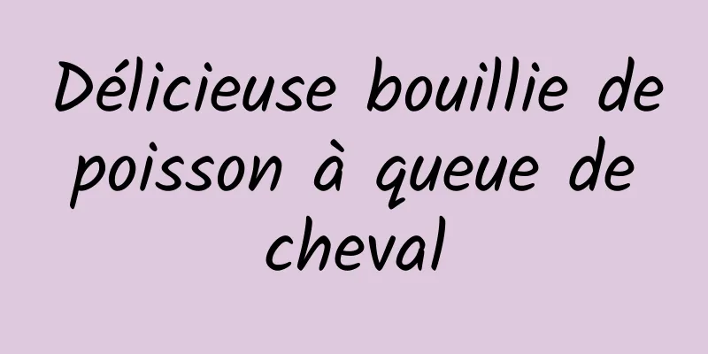 Délicieuse bouillie de poisson à queue de cheval