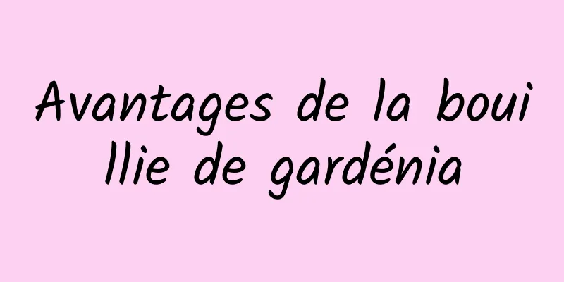 Avantages de la bouillie de gardénia