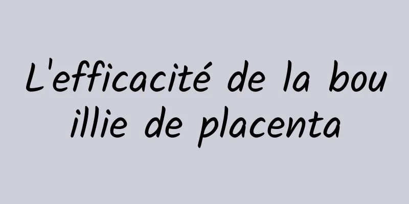 L'efficacité de la bouillie de placenta