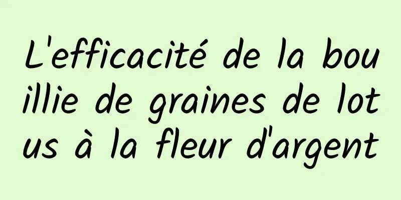 L'efficacité de la bouillie de graines de lotus à la fleur d'argent