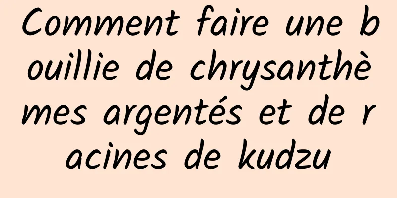 Comment faire une bouillie de chrysanthèmes argentés et de racines de kudzu