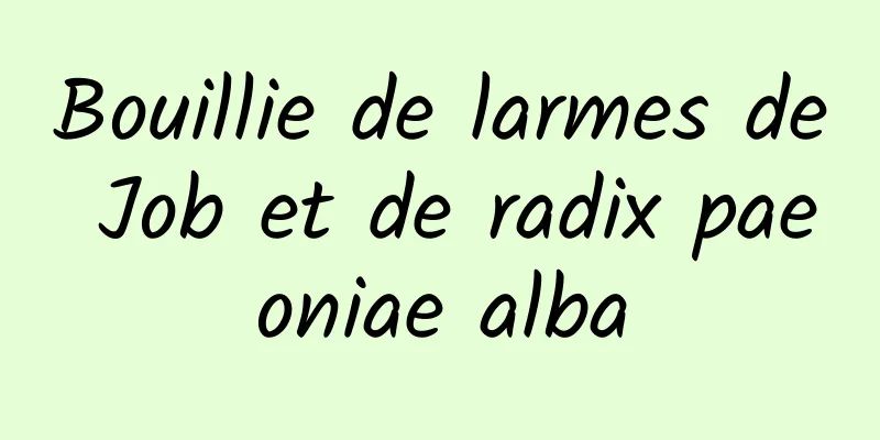 Bouillie de larmes de Job et de radix paeoniae alba