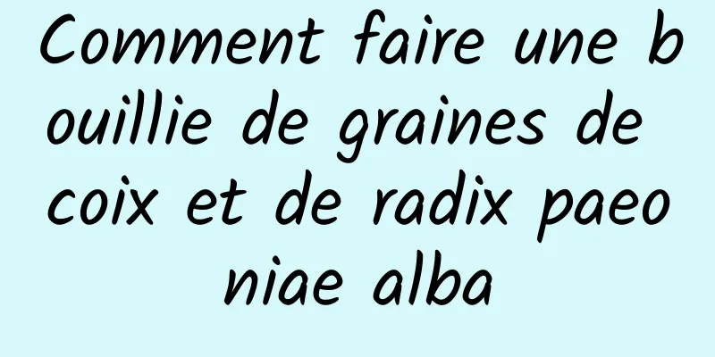 Comment faire une bouillie de graines de coix et de radix paeoniae alba