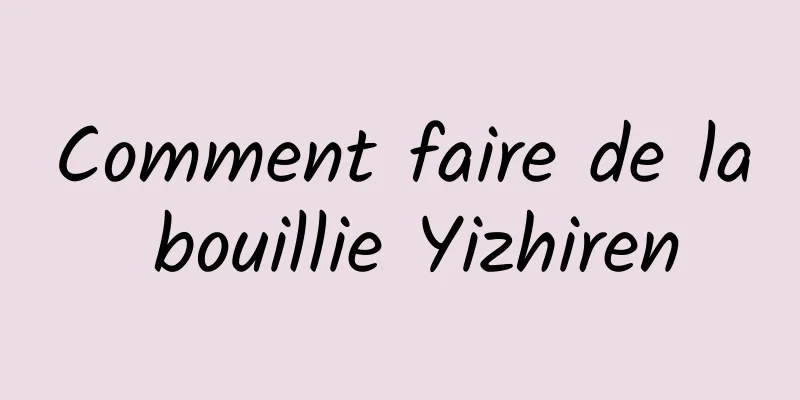 Comment faire de la bouillie Yizhiren