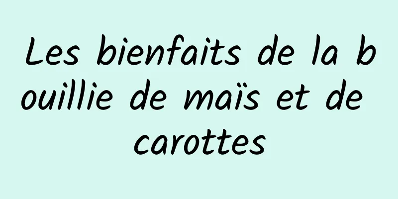 Les bienfaits de la bouillie de maïs et de carottes