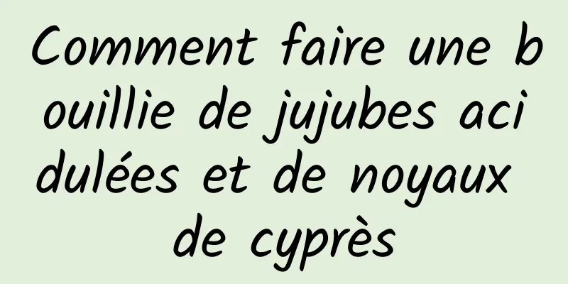 Comment faire une bouillie de jujubes acidulées et de noyaux de cyprès