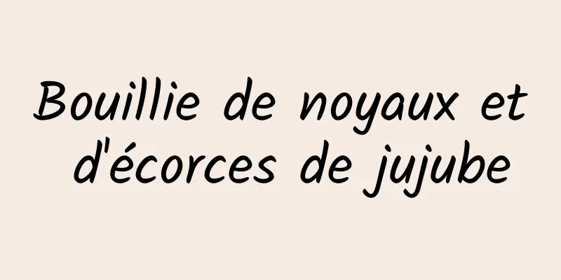 Bouillie de noyaux et d'écorces de jujube