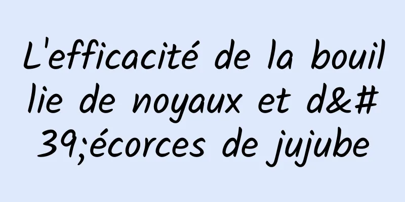 L'efficacité de la bouillie de noyaux et d'écorces de jujube