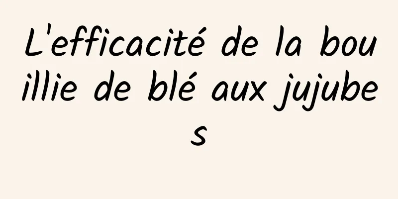 L'efficacité de la bouillie de blé aux jujubes