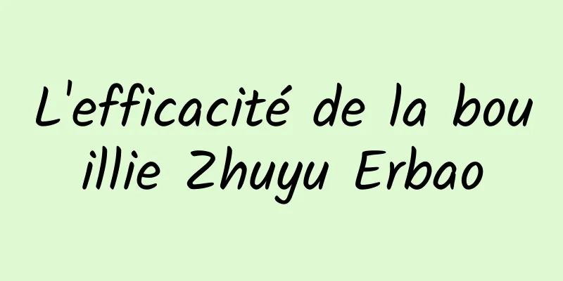 L'efficacité de la bouillie Zhuyu Erbao