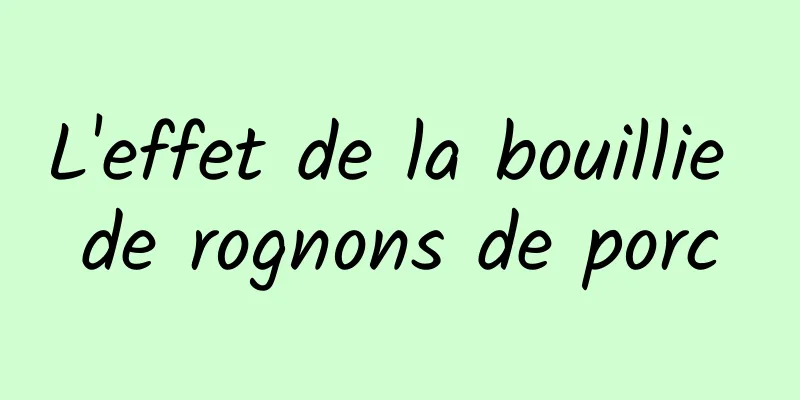 L'effet de la bouillie de rognons de porc