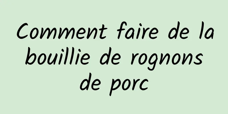 Comment faire de la bouillie de rognons de porc