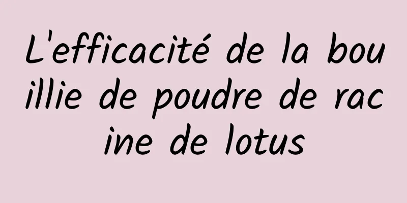 L'efficacité de la bouillie de poudre de racine de lotus