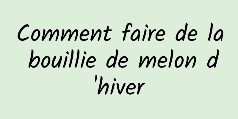 Comment faire de la bouillie de melon d'hiver