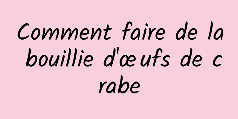 Comment faire de la bouillie d'œufs de crabe