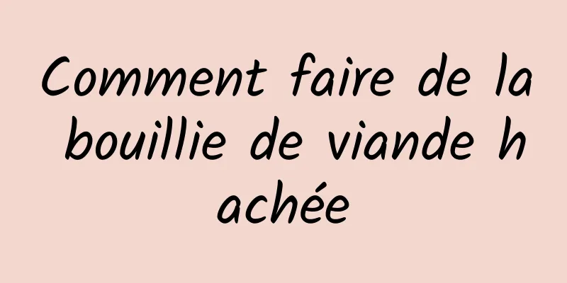 Comment faire de la bouillie de viande hachée