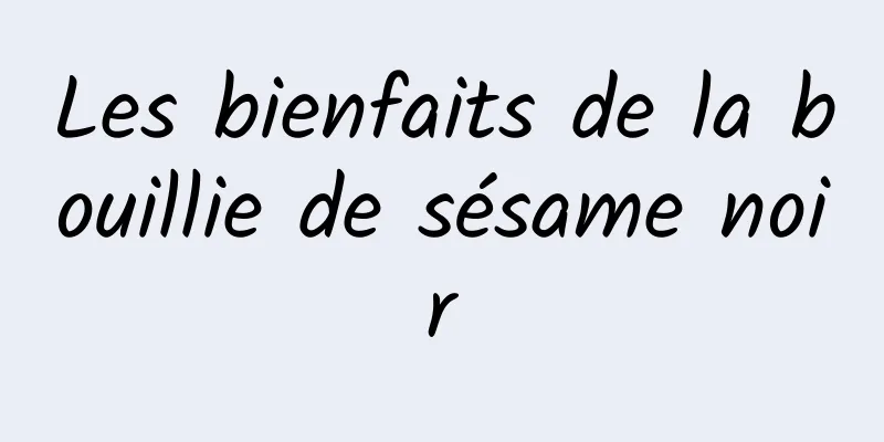 Les bienfaits de la bouillie de sésame noir