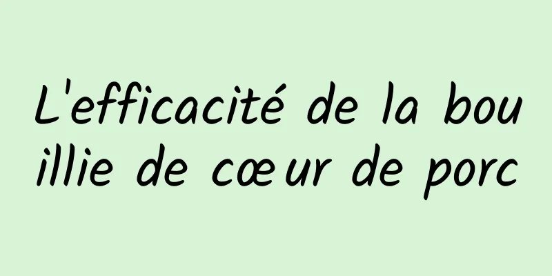 L'efficacité de la bouillie de cœur de porc