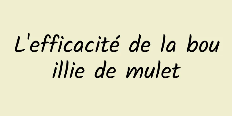 L'efficacité de la bouillie de mulet