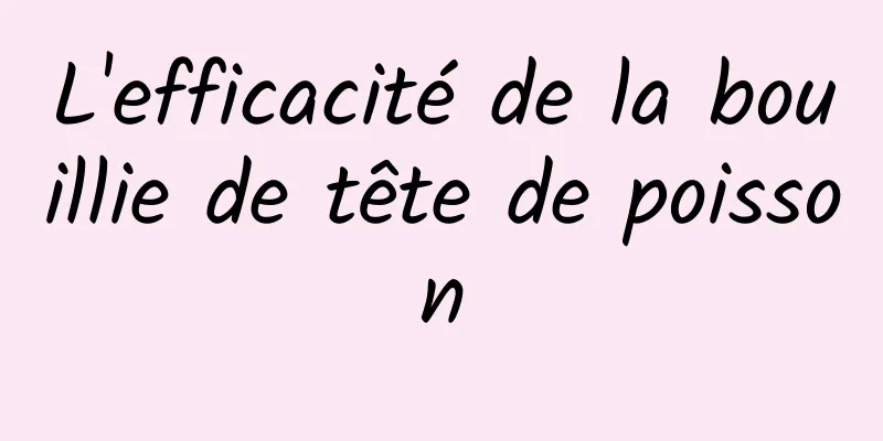 L'efficacité de la bouillie de tête de poisson