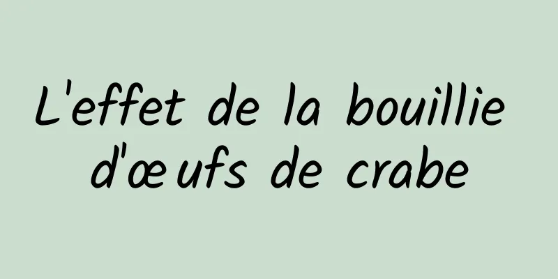 L'effet de la bouillie d'œufs de crabe