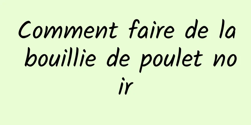 Comment faire de la bouillie de poulet noir