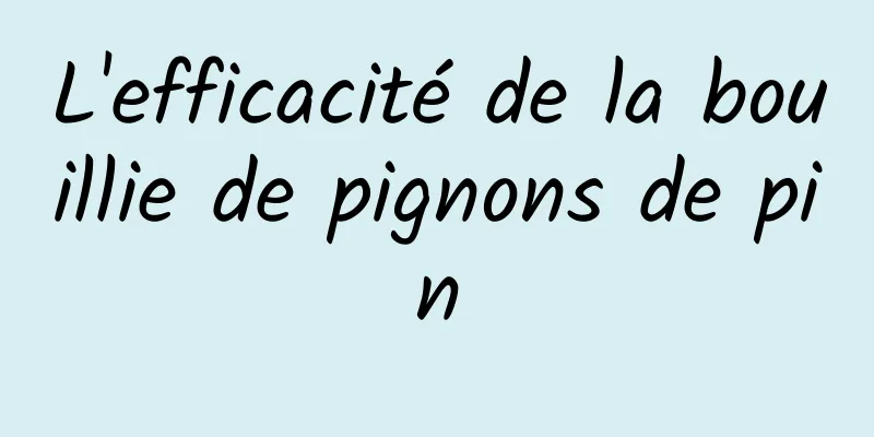 L'efficacité de la bouillie de pignons de pin