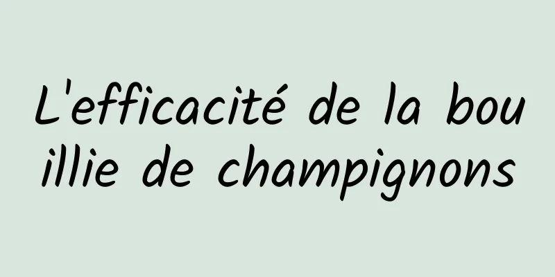 L'efficacité de la bouillie de champignons