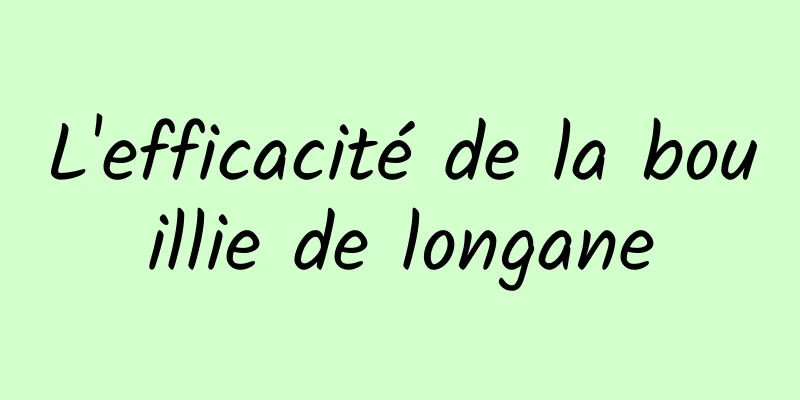 L'efficacité de la bouillie de longane