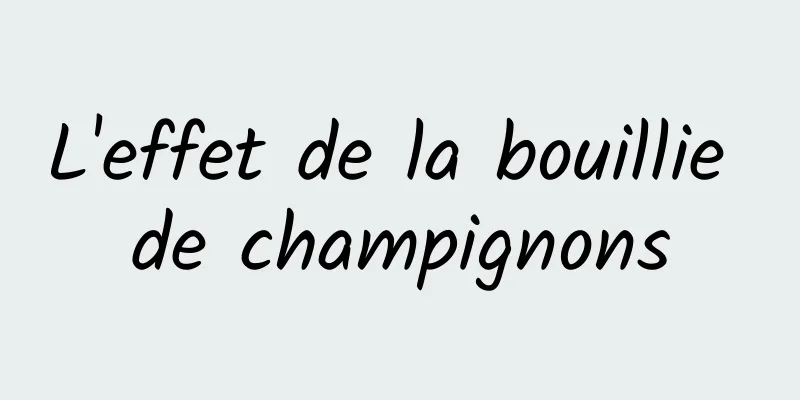 L'effet de la bouillie de champignons