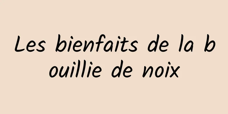 Les bienfaits de la bouillie de noix