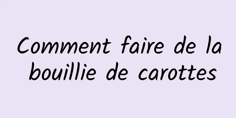 Comment faire de la bouillie de carottes