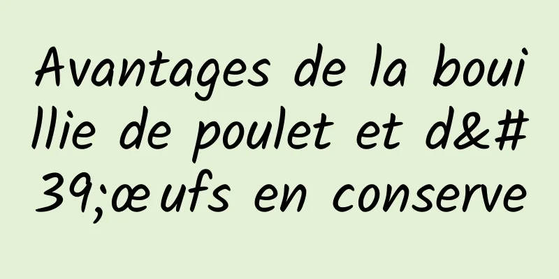 Avantages de la bouillie de poulet et d'œufs en conserve