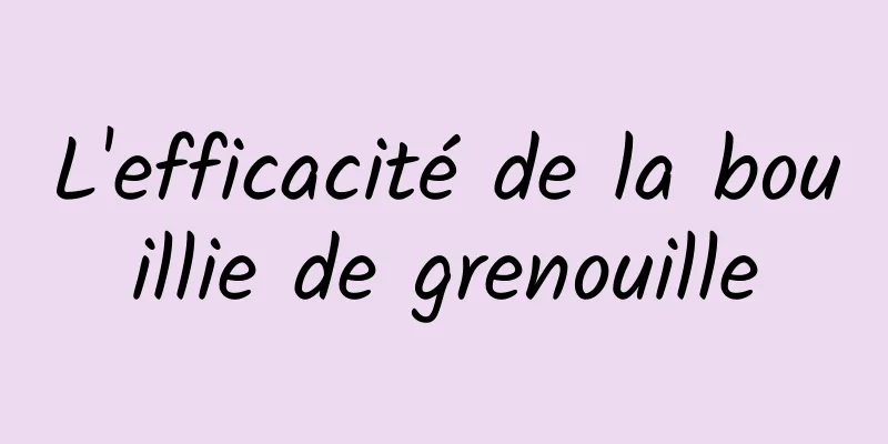 L'efficacité de la bouillie de grenouille