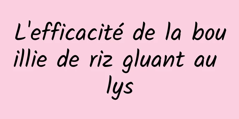 L'efficacité de la bouillie de riz gluant au lys