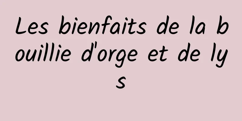 Les bienfaits de la bouillie d'orge et de lys