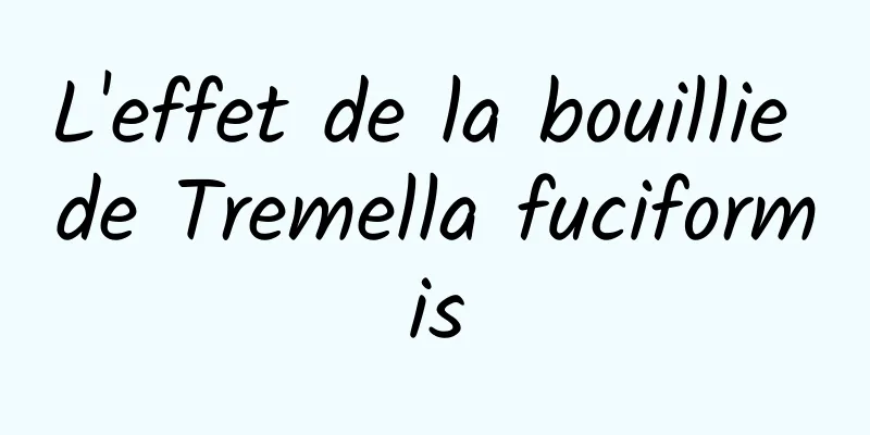 L'effet de la bouillie de Tremella fuciformis