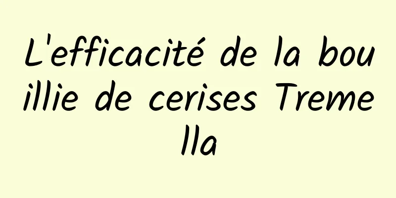 L'efficacité de la bouillie de cerises Tremella