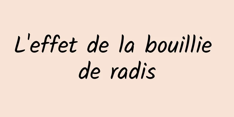 L'effet de la bouillie de radis