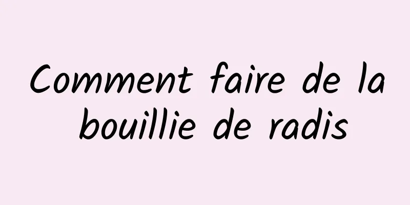 Comment faire de la bouillie de radis