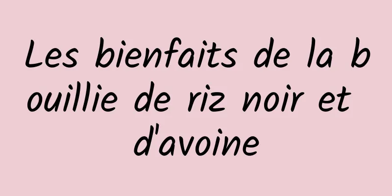 Les bienfaits de la bouillie de riz noir et d'avoine