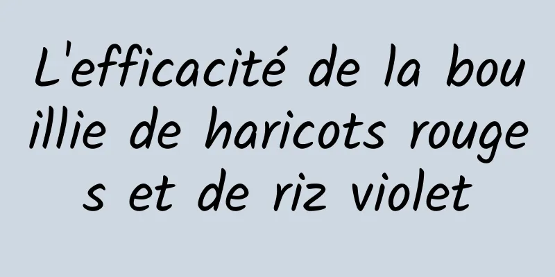 L'efficacité de la bouillie de haricots rouges et de riz violet