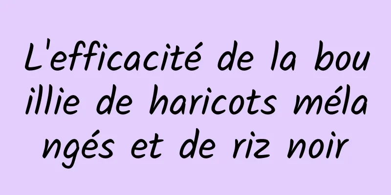 L'efficacité de la bouillie de haricots mélangés et de riz noir