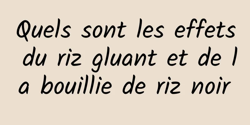 Quels sont les effets du riz gluant et de la bouillie de riz noir